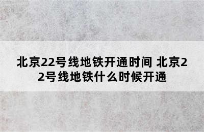 北京22号线地铁开通时间 北京22号线地铁什么时候开通